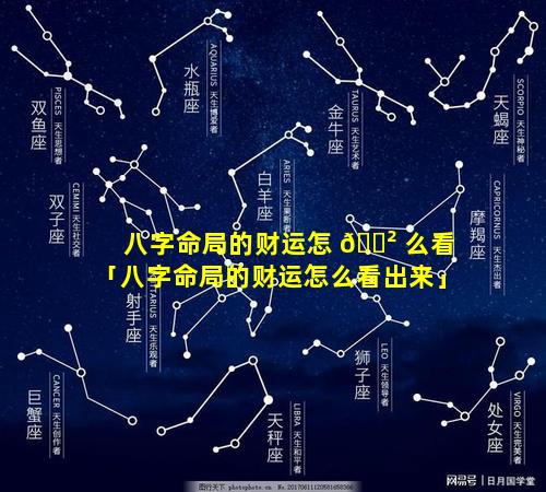 八字命局的财运怎 🌲 么看「八字命局的财运怎么看出来」